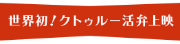 世界初！クトゥルー活弁上映