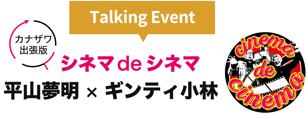 トークイベント「シネマdeシネマ　平山夢明×ギンティ小林　カナザワ出張版