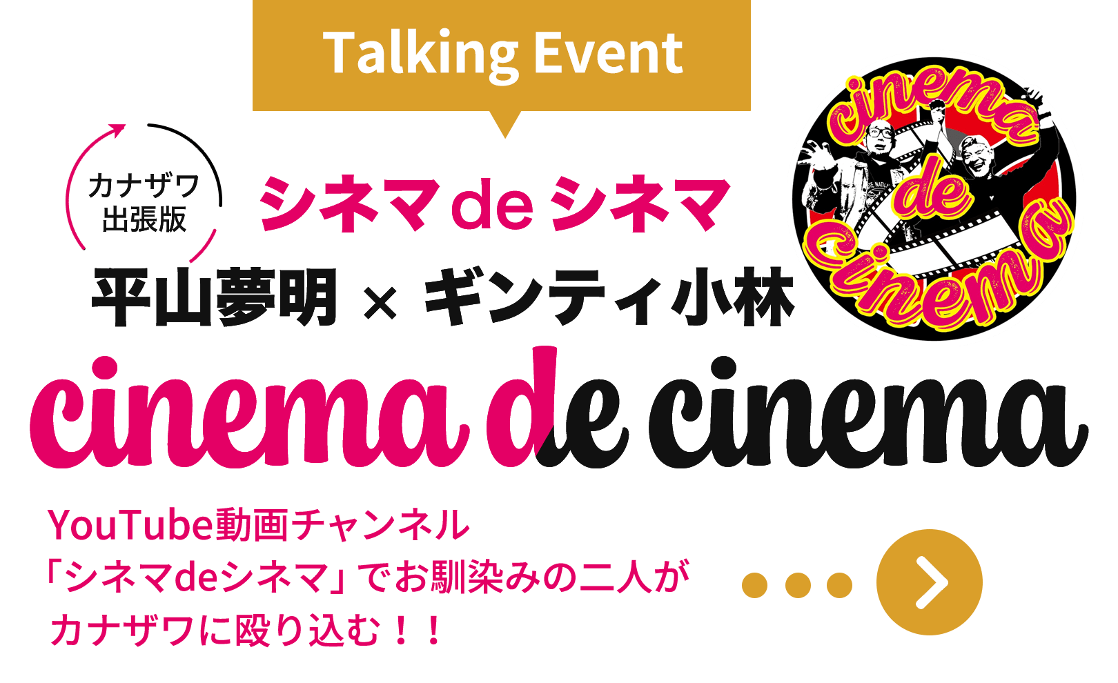 トークイベント「シネマdeシネマ　平山夢明×ギンティ小林　カナザワ出張版 YouTube動画チャンネル「シネマdeシネマ」でお馴染みの二人がカナザワに殴り込む！！配信ではないその場限りのライブイベントなので、忖度なしで自由に語る！